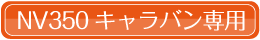 NV350系キャラバン専用