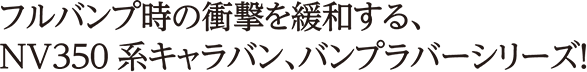 フルバンプ時の衝撃を緩和する、NV350系キャラバン、バンプラバーシリーズ！